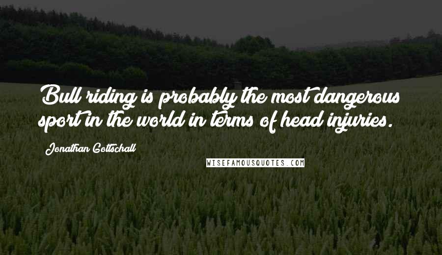 Jonathan Gottschall Quotes: Bull riding is probably the most dangerous sport in the world in terms of head injuries.