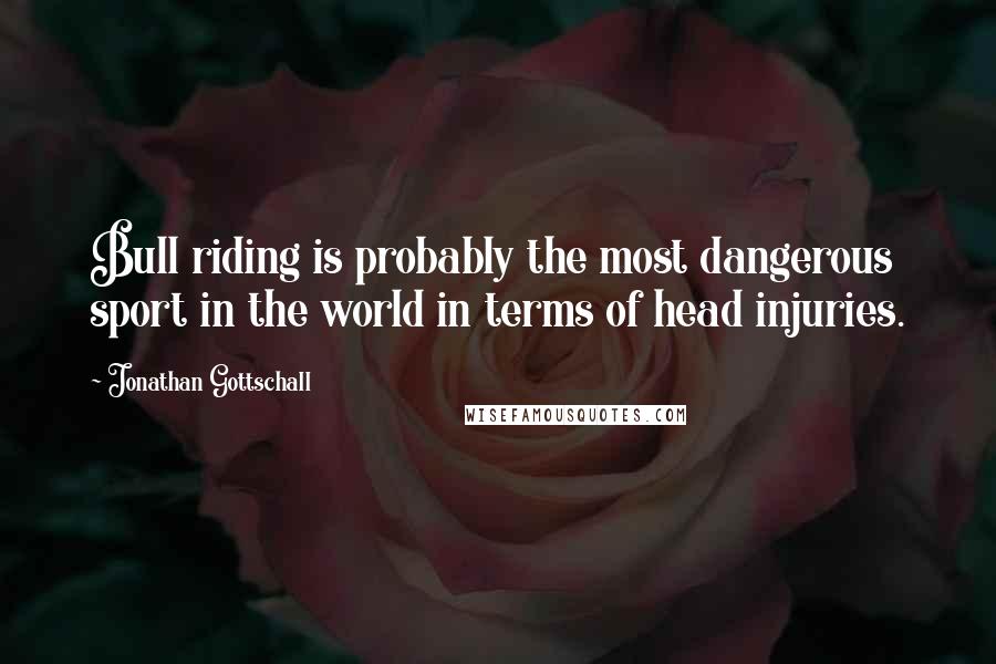 Jonathan Gottschall Quotes: Bull riding is probably the most dangerous sport in the world in terms of head injuries.