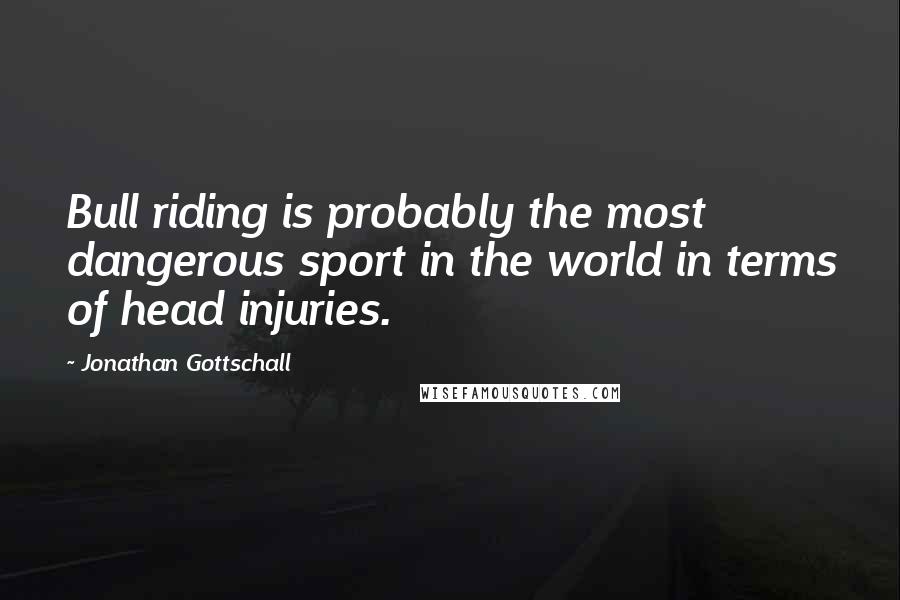 Jonathan Gottschall Quotes: Bull riding is probably the most dangerous sport in the world in terms of head injuries.