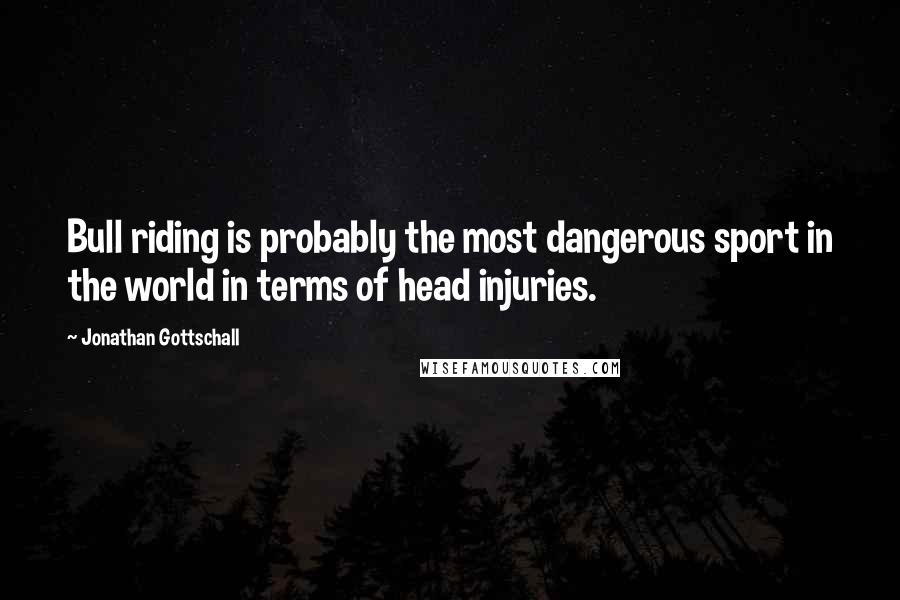 Jonathan Gottschall Quotes: Bull riding is probably the most dangerous sport in the world in terms of head injuries.