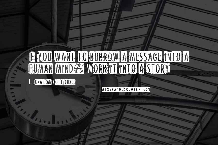 Jonathan Gottschall Quotes: If you want to burrow a message into a human mind. Work it into a story