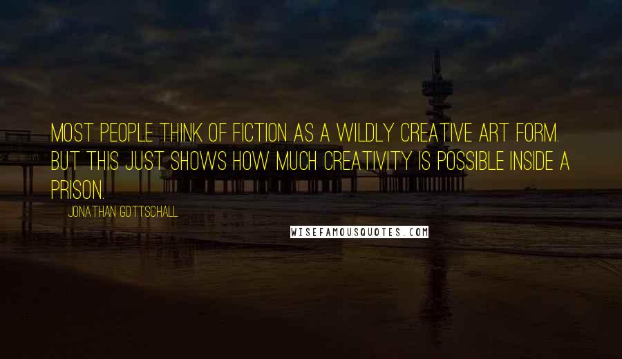 Jonathan Gottschall Quotes: Most people think of fiction as a wildly creative art form. But this just shows how much creativity is possible inside a prison.