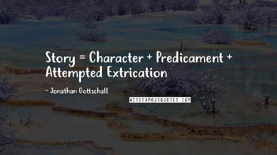 Jonathan Gottschall Quotes: Story = Character + Predicament + Attempted Extrication