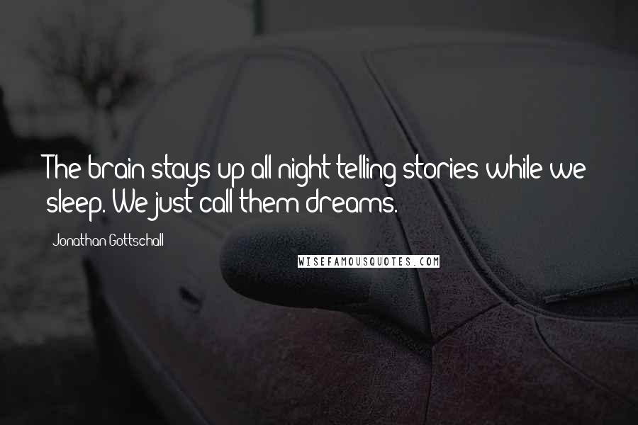 Jonathan Gottschall Quotes: The brain stays up all night telling stories while we sleep. We just call them dreams.