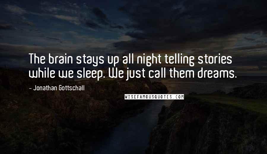 Jonathan Gottschall Quotes: The brain stays up all night telling stories while we sleep. We just call them dreams.
