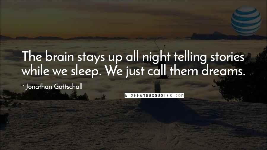 Jonathan Gottschall Quotes: The brain stays up all night telling stories while we sleep. We just call them dreams.