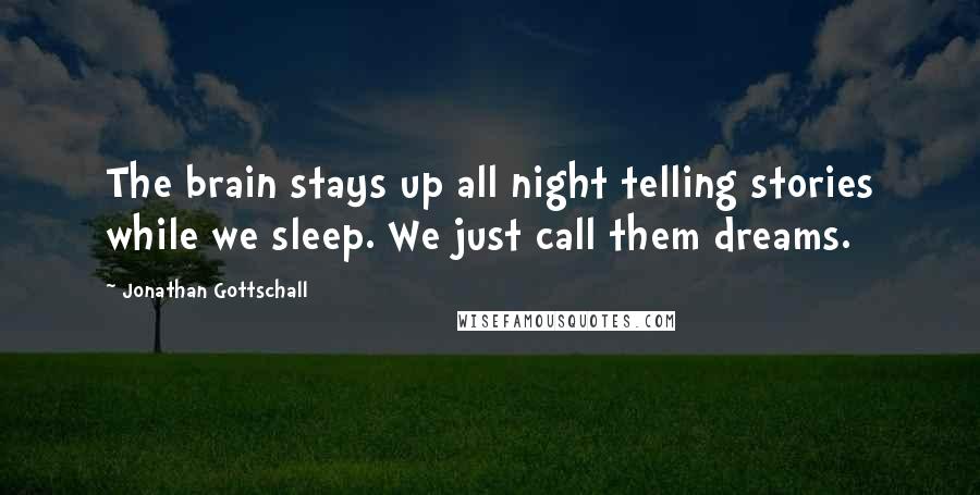 Jonathan Gottschall Quotes: The brain stays up all night telling stories while we sleep. We just call them dreams.