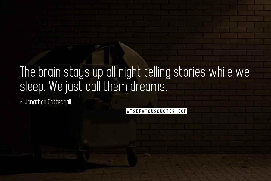 Jonathan Gottschall Quotes: The brain stays up all night telling stories while we sleep. We just call them dreams.