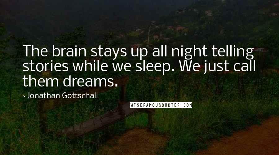 Jonathan Gottschall Quotes: The brain stays up all night telling stories while we sleep. We just call them dreams.