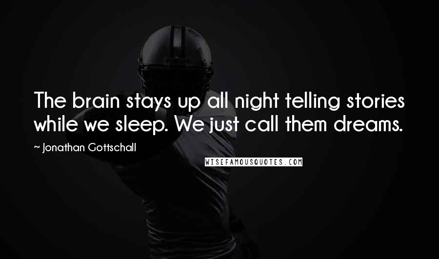 Jonathan Gottschall Quotes: The brain stays up all night telling stories while we sleep. We just call them dreams.