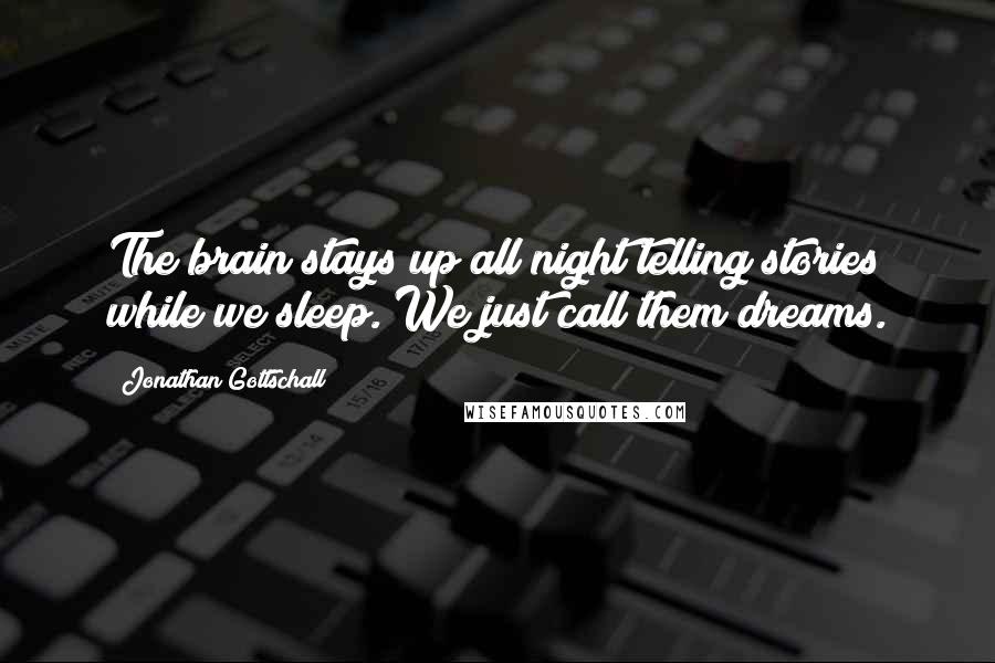 Jonathan Gottschall Quotes: The brain stays up all night telling stories while we sleep. We just call them dreams.