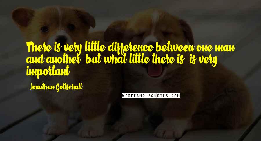 Jonathan Gottschall Quotes: There is very little difference between one man and another; but what little there is, is very important.