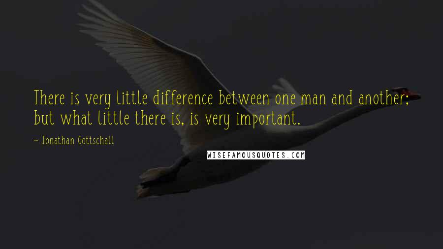 Jonathan Gottschall Quotes: There is very little difference between one man and another; but what little there is, is very important.