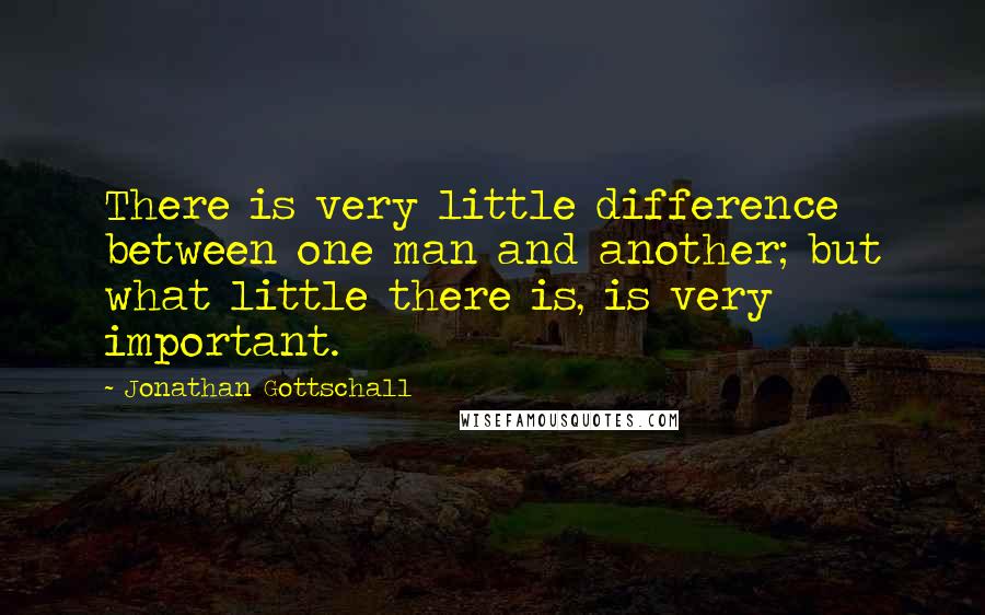 Jonathan Gottschall Quotes: There is very little difference between one man and another; but what little there is, is very important.