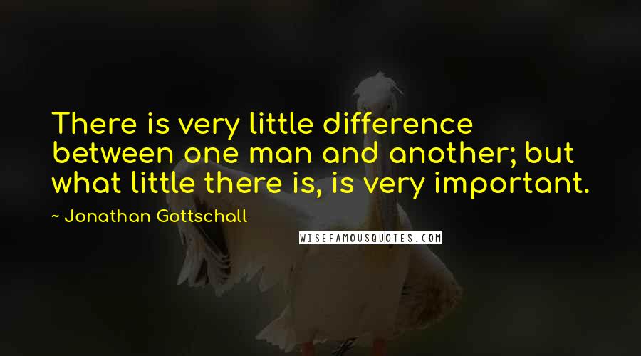 Jonathan Gottschall Quotes: There is very little difference between one man and another; but what little there is, is very important.