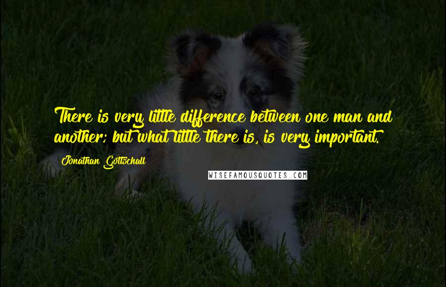 Jonathan Gottschall Quotes: There is very little difference between one man and another; but what little there is, is very important.