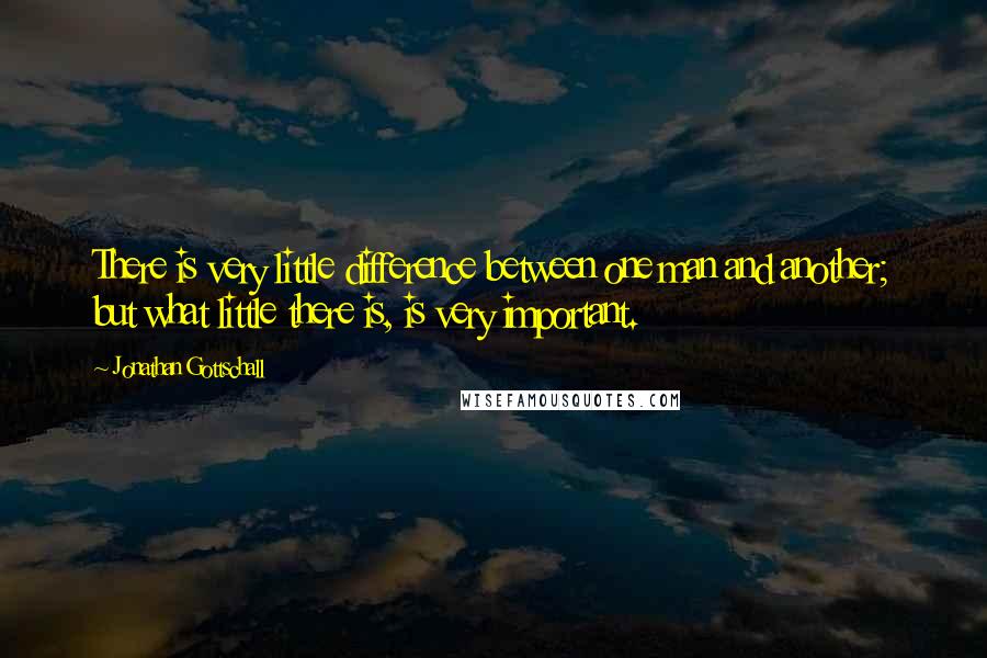 Jonathan Gottschall Quotes: There is very little difference between one man and another; but what little there is, is very important.