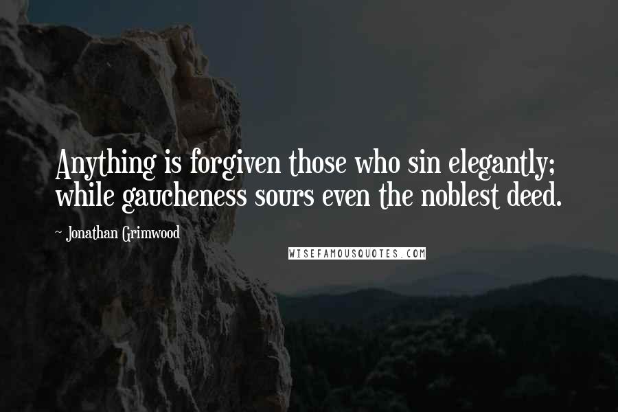 Jonathan Grimwood Quotes: Anything is forgiven those who sin elegantly; while gaucheness sours even the noblest deed.