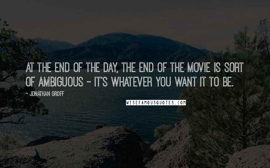 Jonathan Groff Quotes: At the end of the day, the end of the movie is sort of ambiguous - it's whatever you want it to be.