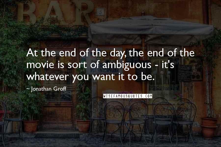 Jonathan Groff Quotes: At the end of the day, the end of the movie is sort of ambiguous - it's whatever you want it to be.