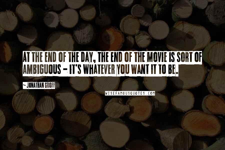 Jonathan Groff Quotes: At the end of the day, the end of the movie is sort of ambiguous - it's whatever you want it to be.