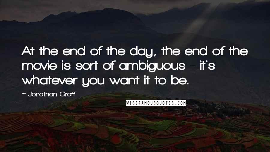 Jonathan Groff Quotes: At the end of the day, the end of the movie is sort of ambiguous - it's whatever you want it to be.