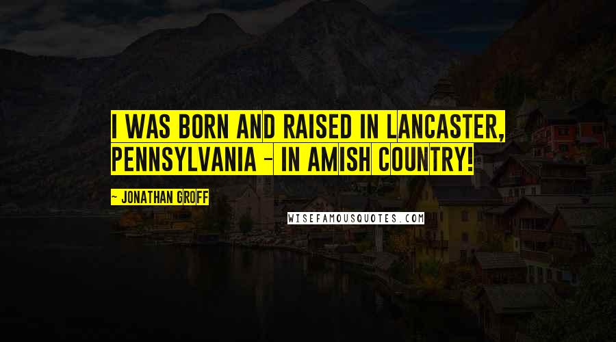 Jonathan Groff Quotes: I was born and raised in Lancaster, Pennsylvania - in Amish Country!