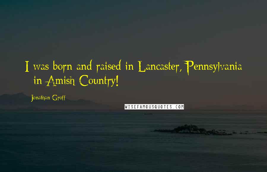 Jonathan Groff Quotes: I was born and raised in Lancaster, Pennsylvania - in Amish Country!