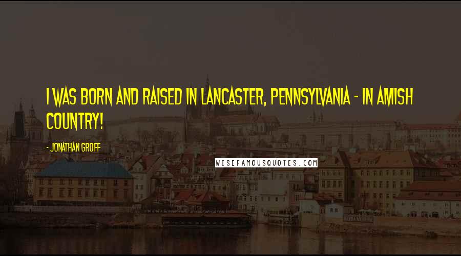 Jonathan Groff Quotes: I was born and raised in Lancaster, Pennsylvania - in Amish Country!