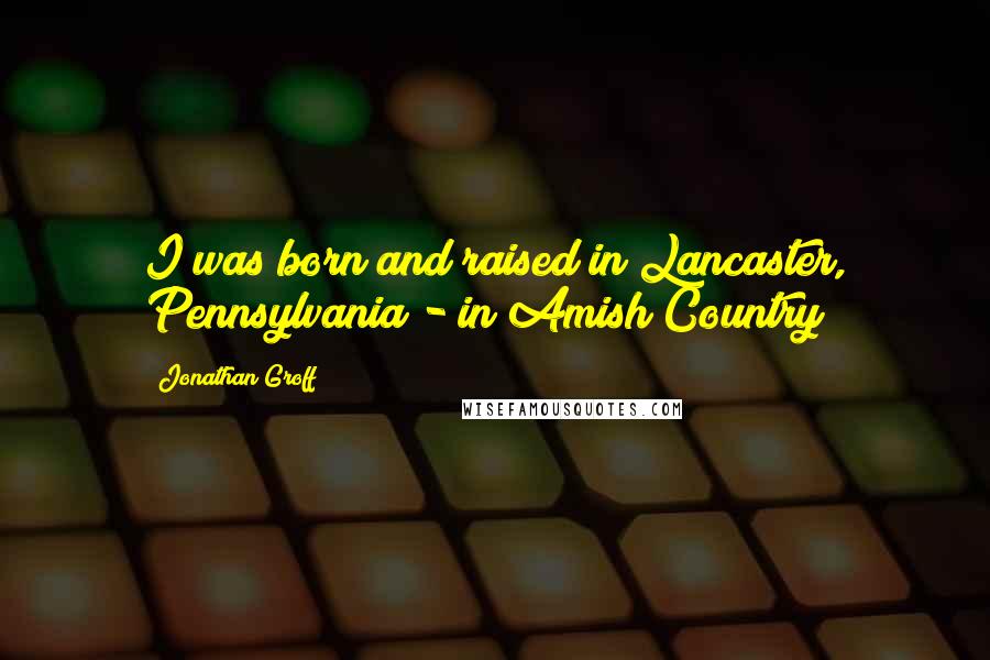 Jonathan Groff Quotes: I was born and raised in Lancaster, Pennsylvania - in Amish Country!