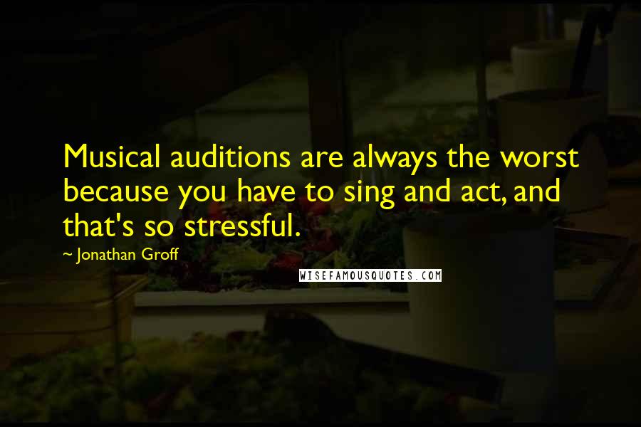 Jonathan Groff Quotes: Musical auditions are always the worst because you have to sing and act, and that's so stressful.