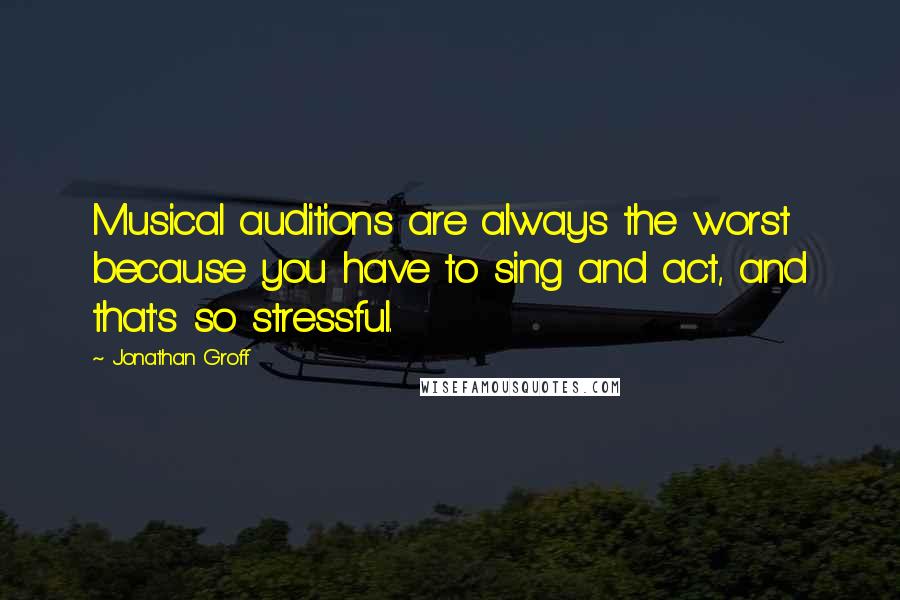 Jonathan Groff Quotes: Musical auditions are always the worst because you have to sing and act, and that's so stressful.