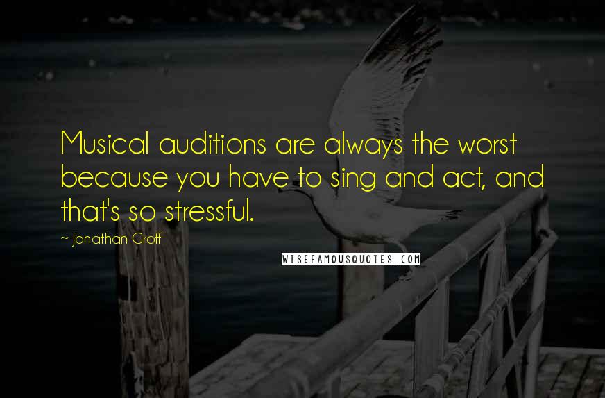 Jonathan Groff Quotes: Musical auditions are always the worst because you have to sing and act, and that's so stressful.