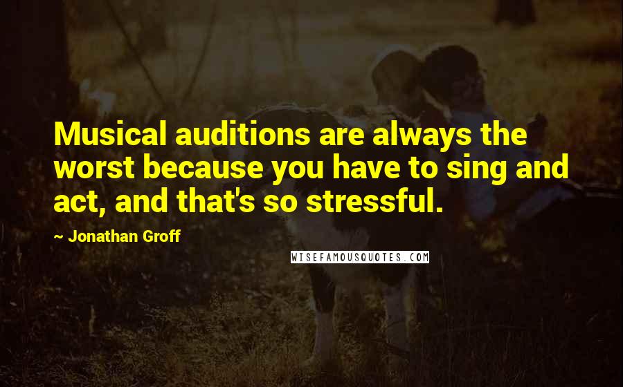 Jonathan Groff Quotes: Musical auditions are always the worst because you have to sing and act, and that's so stressful.