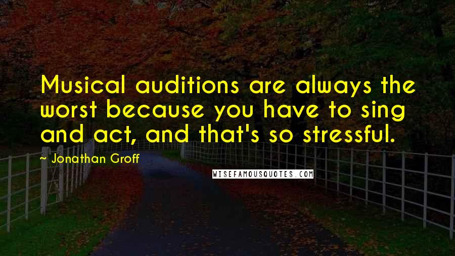 Jonathan Groff Quotes: Musical auditions are always the worst because you have to sing and act, and that's so stressful.