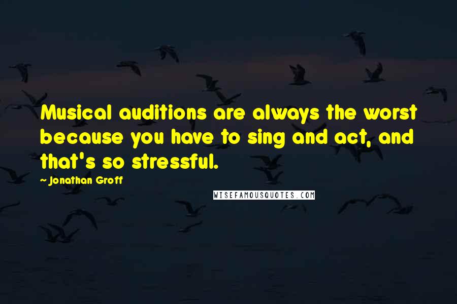 Jonathan Groff Quotes: Musical auditions are always the worst because you have to sing and act, and that's so stressful.