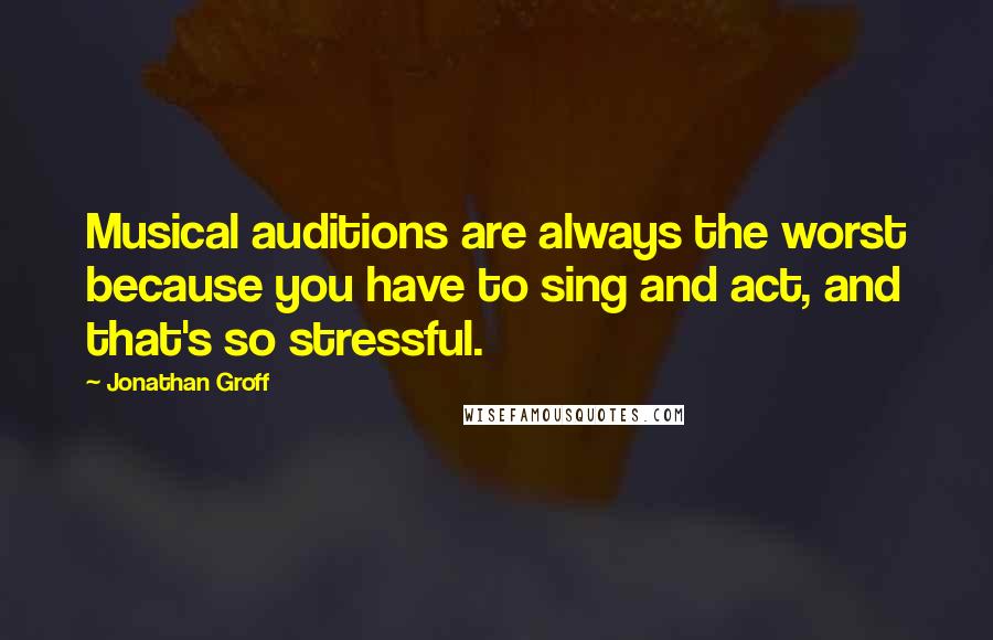 Jonathan Groff Quotes: Musical auditions are always the worst because you have to sing and act, and that's so stressful.