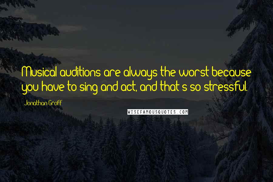 Jonathan Groff Quotes: Musical auditions are always the worst because you have to sing and act, and that's so stressful.