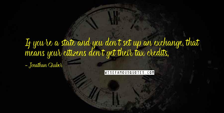 Jonathan Gruber Quotes: If you're a state and you don't set up an exchange, that means your citizens don't get their tax credits.