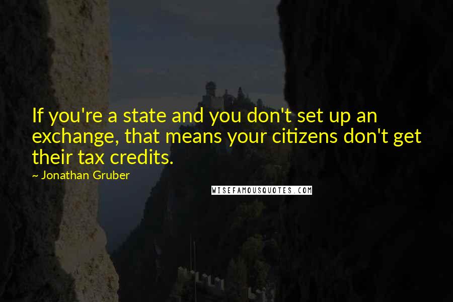 Jonathan Gruber Quotes: If you're a state and you don't set up an exchange, that means your citizens don't get their tax credits.