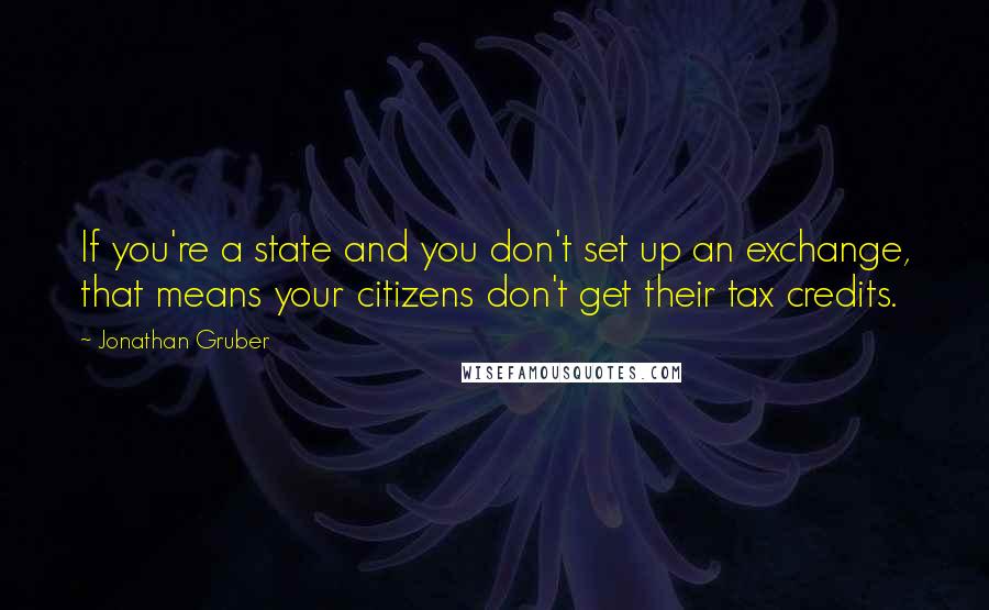 Jonathan Gruber Quotes: If you're a state and you don't set up an exchange, that means your citizens don't get their tax credits.