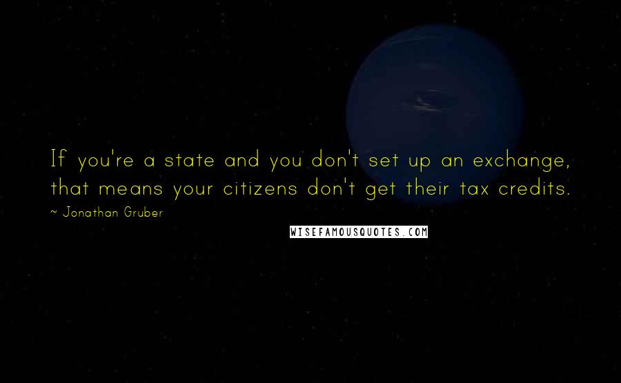 Jonathan Gruber Quotes: If you're a state and you don't set up an exchange, that means your citizens don't get their tax credits.