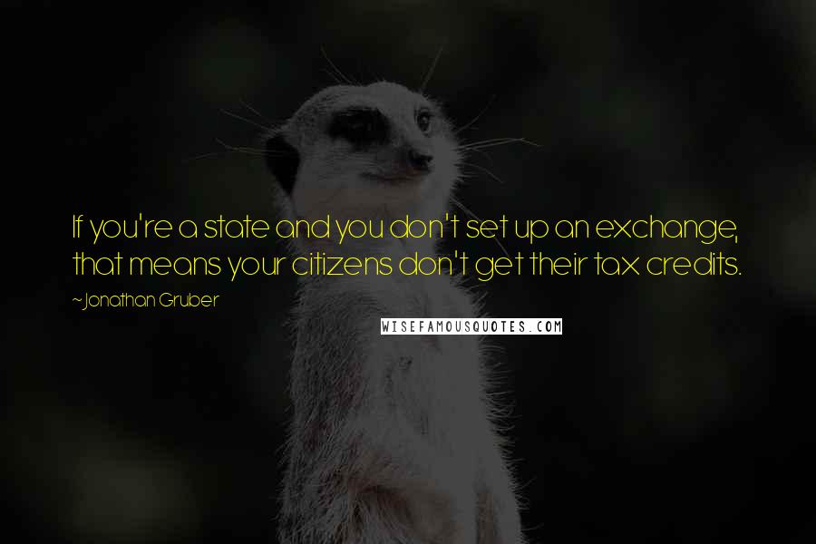 Jonathan Gruber Quotes: If you're a state and you don't set up an exchange, that means your citizens don't get their tax credits.