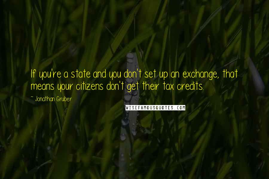 Jonathan Gruber Quotes: If you're a state and you don't set up an exchange, that means your citizens don't get their tax credits.