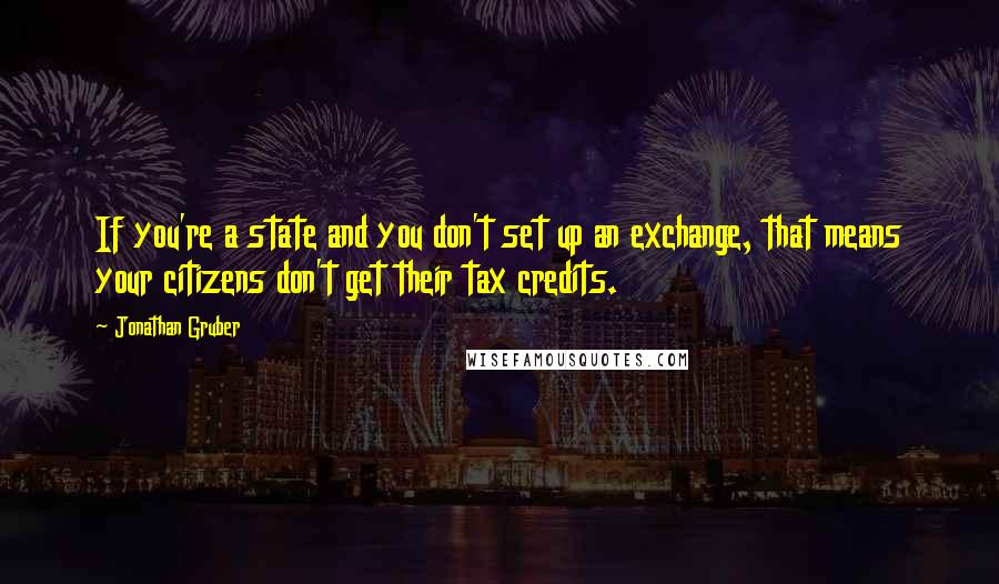 Jonathan Gruber Quotes: If you're a state and you don't set up an exchange, that means your citizens don't get their tax credits.