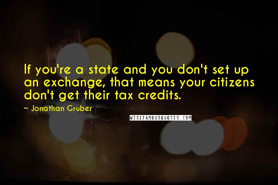 Jonathan Gruber Quotes: If you're a state and you don't set up an exchange, that means your citizens don't get their tax credits.