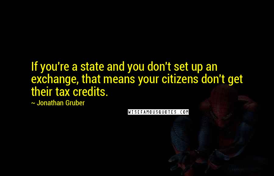 Jonathan Gruber Quotes: If you're a state and you don't set up an exchange, that means your citizens don't get their tax credits.