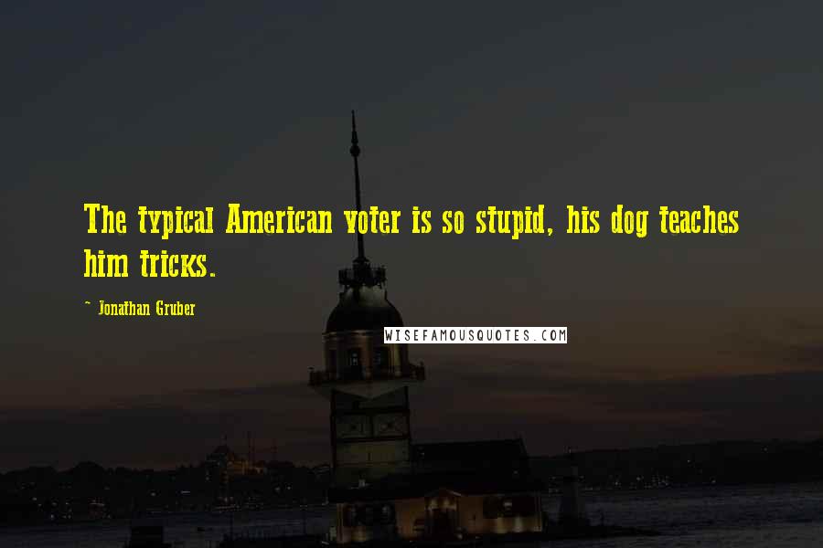 Jonathan Gruber Quotes: The typical American voter is so stupid, his dog teaches him tricks.