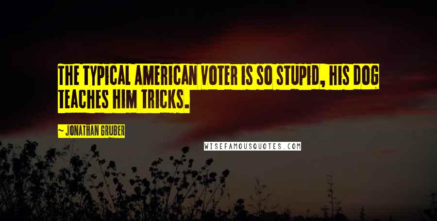 Jonathan Gruber Quotes: The typical American voter is so stupid, his dog teaches him tricks.