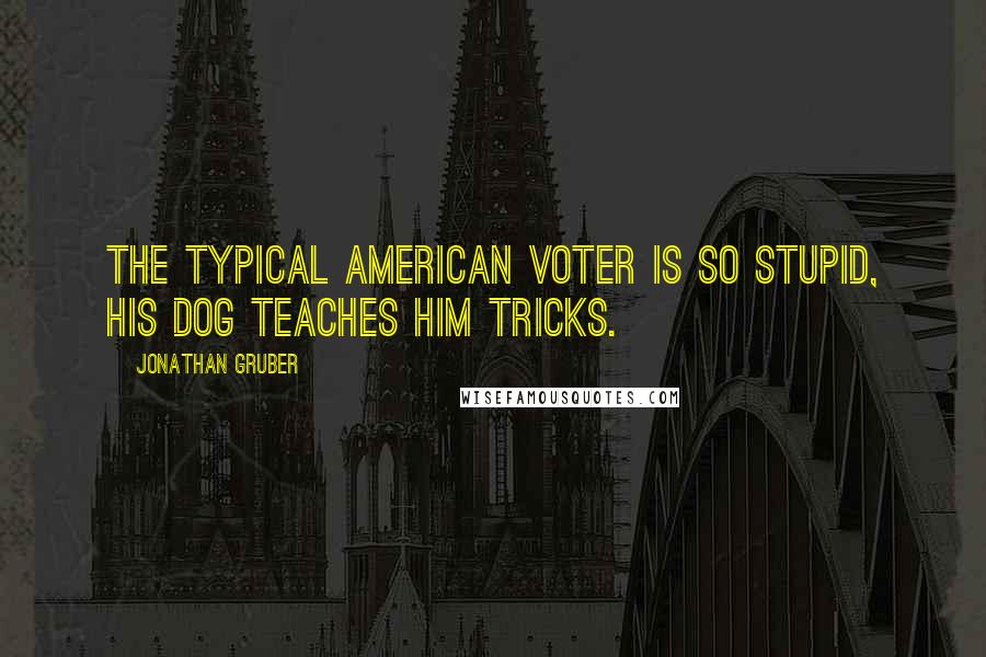 Jonathan Gruber Quotes: The typical American voter is so stupid, his dog teaches him tricks.